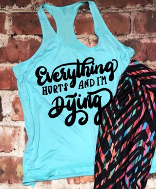 Everything Hurts and I'm Dying Workout Tank or Tee